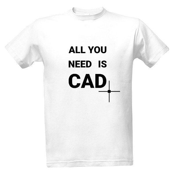 Tričko s potiskem ALL YOU NEED IS CAD (světlé tričko)